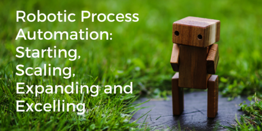 Robotic Process Automation: Starting, Scaling, Expanding and Excelling