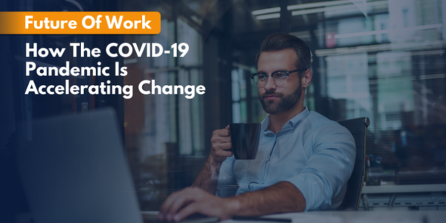 Future Of Work: How The COVID-19 Pandemic Is Accelerating Change